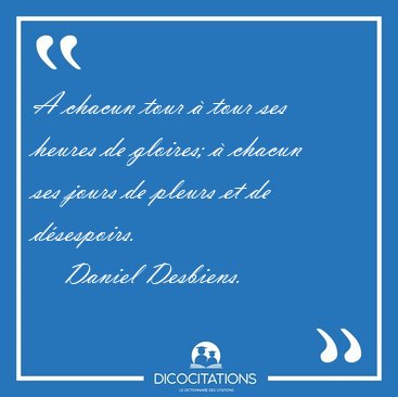 A chacun tour � tour ses heures de gloires; � chacun ses jours [...] - Daniel Desbiens...