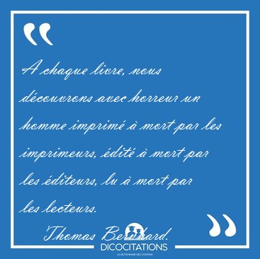 A chaque livre, nous d�couvrons avec horreur un homme imprim� � [...] - Thomas Bernhard...