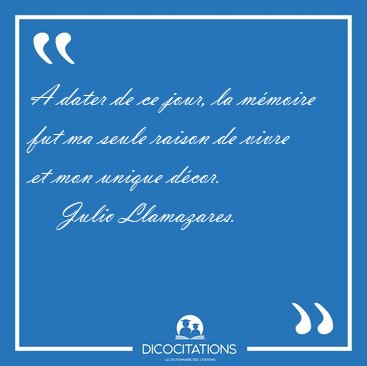 A dater de ce jour, la m�moire fut ma seule raison de vivre et [...] - Julio Llamazares...