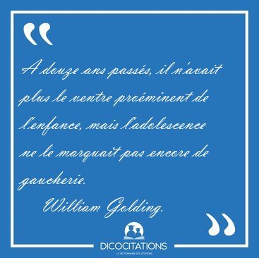 A douze ans pass�s, il n'avait plus le ventre pro�minent de [...] - William Golding...