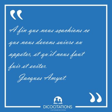 A fin que nous s�achions ce que nous devons suivre ou appeter, [...] - Jacques Amyot...