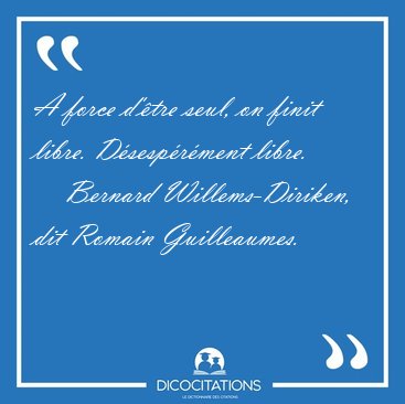A force d'�tre seul, on finit libre. D�sesp�r�ment [...] - Bernard Willems-Diriken, dit Romain Guilleaumes...