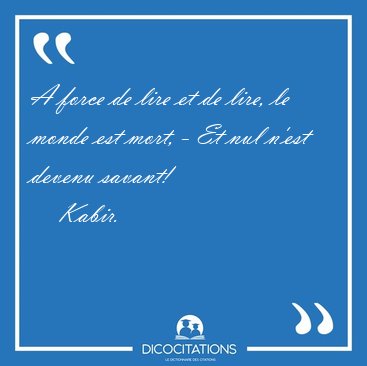 A force de lire et de lire, le monde est mort, - Et nul n'est [...] - Kabir...