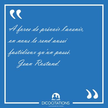 A force de pr�voir l'avenir, on nous le rend aussi fastidieux [...] - Jean Rostand...