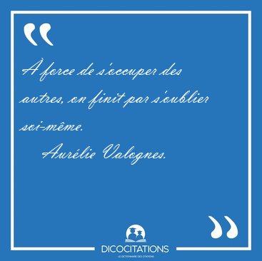  force de s'occuper des autres, on finit par s'oublier [...] - Aurlie Valognes...