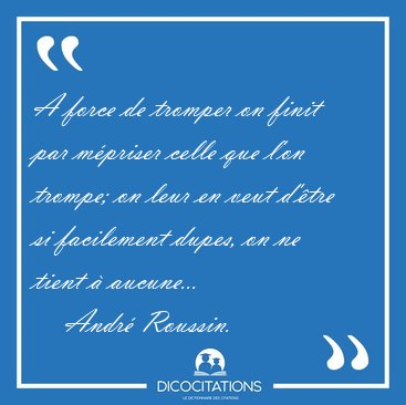 A force de tromper on finit par m�priser celle que l'on trompe; [...] - Andr� Roussin...