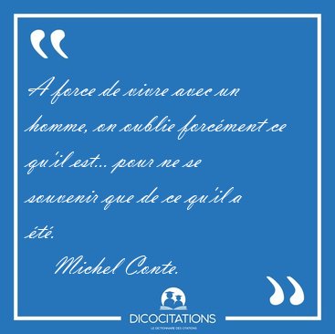 A force de vivre avec un homme, on oublie forc�ment ce qu'il [...] - Michel Conte...