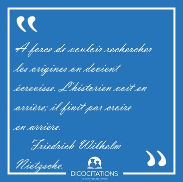 A force de vouloir rechercher les origines on devient crevisse. [...] - Friedrich Wilhelm Nietzsche...