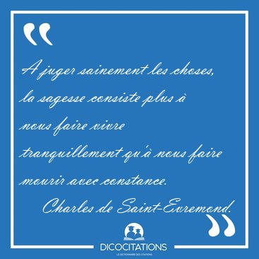 A juger sainement les choses, la sagesse consiste plus � nous [...] - Charles de Saint-Evremond...
