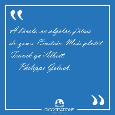 A l'�cole, en alg�bre, j'�tais du genre Einstein. Mais plut�t [...] - Philippe Geluck...
