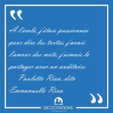 A l'�cole, j'�tais passionn�e pour dire les textes, j'avais [...] - Paulette Riva, dite Emmanuelle Riva...