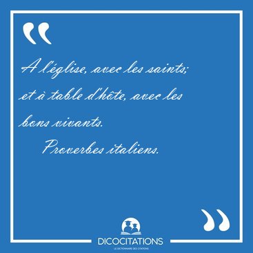 A l'�glise, avec les saints; et � table d'h�te, avec les bons [...] - Proverbes italiens...