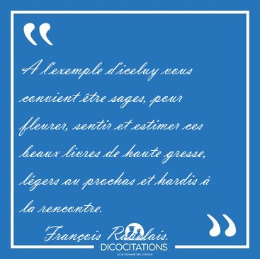 A l'exemple d'iceluy vous convient tre sages, pour fleurer, [...] - Franois Rabelais...