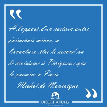 A l'oppos� d'un certain autre, j'aimerais mieux, � l'aventure, [...] - Michel de Montaigne...