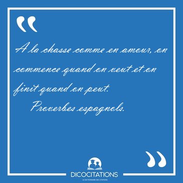 A la chasse comme en amour, on commence quand on veut et on [...] - Proverbes espagnols...