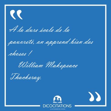 A la dure �cole de la pauvret�, on apprend bien des choses [...] - William Makepeace Thackeray...