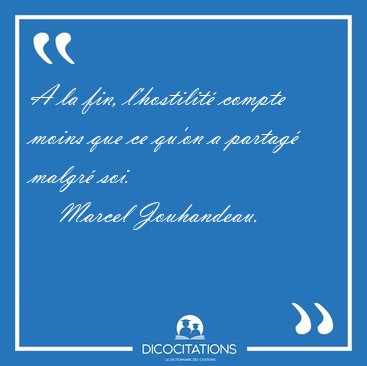A la fin, l'hostilit� compte moins que ce qu'on a partag� malgr� [...] - Marcel Jouhandeau...