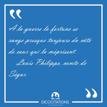 A la guerre la fortune se range presque toujours du c�t� de ceux [...] - Louis Philippe, comte de S�gur...