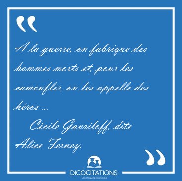 A la guerre, on fabrique des hommes morts et, pour les [...] - C�cile Gavriloff, dite Alice Ferney...