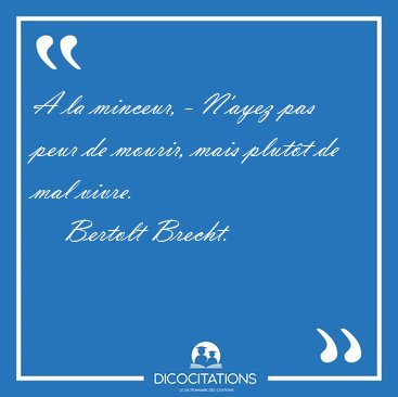 A la minceur, - N'ayez pas peur de mourir, mais plutt de mal [...] - Bertolt Brecht...
