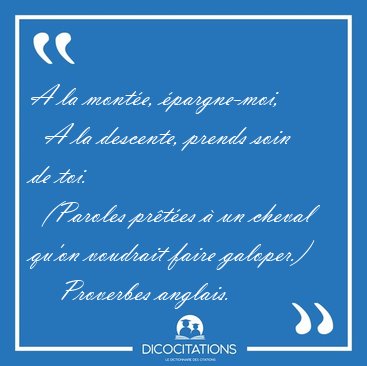 A la monte, pargne-moi,    A la descente, prends soin de toi.  [...] - Proverbes anglais...
