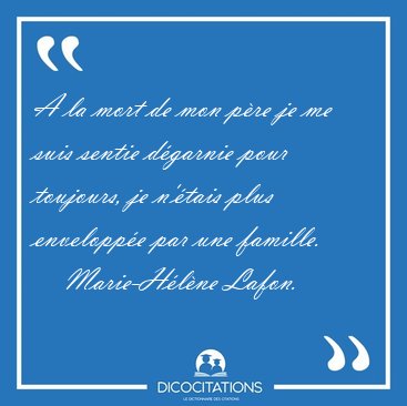 A la mort de mon p�re je me suis sentie d�garnie pour toujours, [...] - Marie-H�l�ne Lafon...