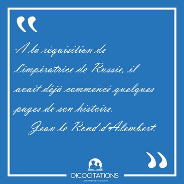 A la rquisition de l'impratrice de Russie, il avait dj [...] - Jean le Rond d'Alembert...