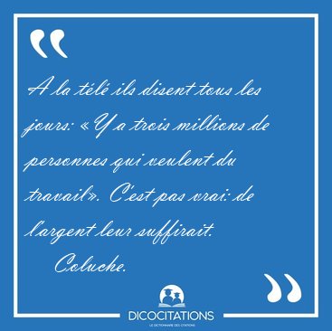 A la t�l� ils disent tous les jours: �Y a trois millions de [...] - Coluche...