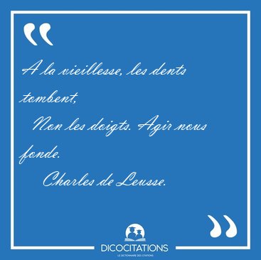 A la vieillesse, les dents tombent,    Non les doigts. Agir nous [...] - Charles de Leusse...