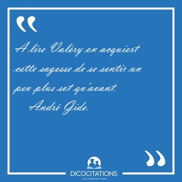 A lire Valry on acquiert cette sagesse de se sentir un peu plus [...] - Andr Gide...