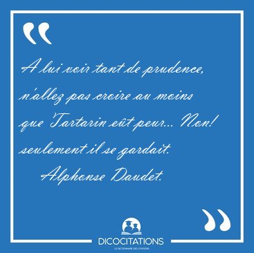 A lui voir tant de prudence, n'allez pas croire au moins que [...] - Alphonse Daudet...