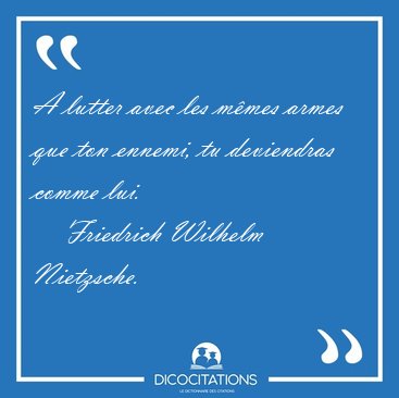 A lutter avec les mmes armes que ton ennemi, tu deviendras [...] - Friedrich Wilhelm Nietzsche...