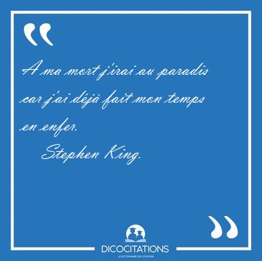 A ma mort j'irai au paradis car j'ai dj fait mon temps en [...] - Stephen King...