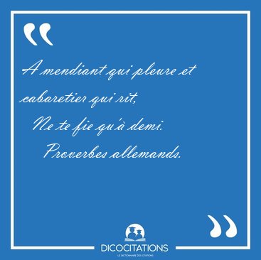 A mendiant qui pleure et cabaretier qui rit,    Ne te fie qu' [...] - Proverbes allemands...