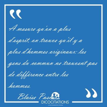 A mesure qu'on a plus d'esprit, on trouve qu'il y a plus [...] - Blaise Pascal...