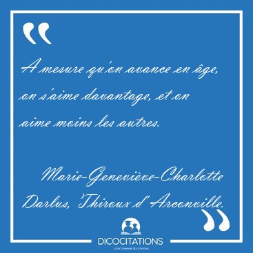 A mesure qu'on avance en ge, on s'aime davantage, et on aime [...] - Marie-Genevive-Charlotte Darlus, Thiroux d' Arconville...