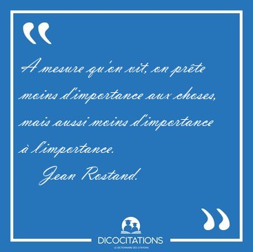 A mesure qu'on vit, on pr�te moins d'importance aux choses, mais [...] - Jean Rostand...