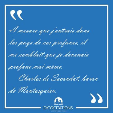 A mesure que j'entrais dans les pays de ces profanes, il me [...] - Charles de Secondat, baron de Montesquieu...
