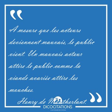 A mesure que les acteurs deviennent mauvais, le public vient. Un [...] - Henry de Montherlant...