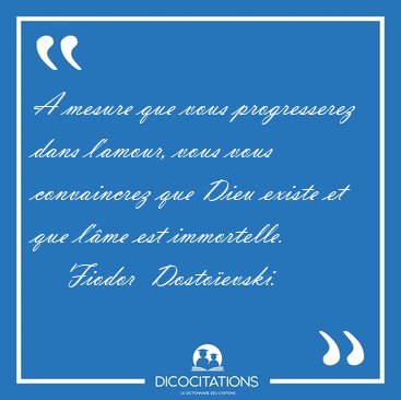 A mesure que vous progresserez dans l'amour, vous vous [...] - Fiodor  Dostoevski...