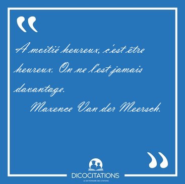 A moiti heureux, c'est tre heureux. On ne l'est jamais [...] - Maxence Van der Meersch...