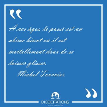 A nos ges, le pass est un abme bant o il est mortellement [...] - Michel Tournier...