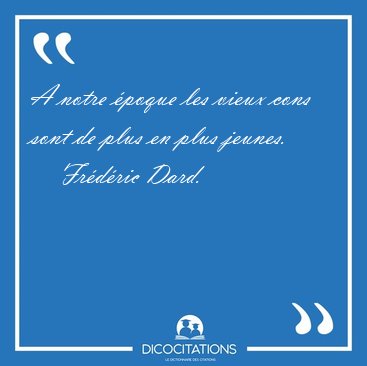 A notre poque les vieux cons sont de plus en plus [...] - Frdric Dard...