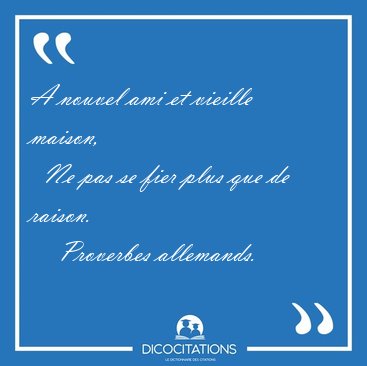 A nouvel ami et vieille maison,    Ne pas se fier plus que de [...] - Proverbes allemands...