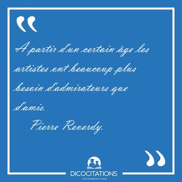 A partir d'un certain ge les artistes ont beaucoup plus besoin [...] - Pierre Reverdy...