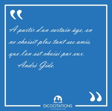 A partir d'un certain ge, on ne choisit plus tant ses amis, que [...] - Andr Gide...