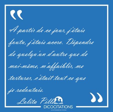A partir de ce jour, j'tais foutu, j'tais accro. Dpendre de [...] - Lolita Pille...