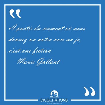 A partir du moment o� vous donnez un autre nom au je, c'est une [...] - Mavis Gallant...