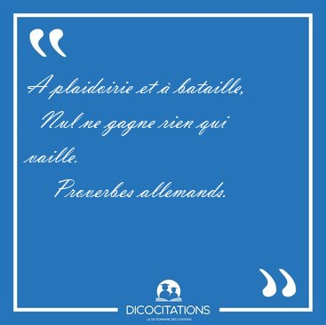 A plaidoirie et  bataille,    Nul ne gagne rien qui [...] - Proverbes allemands...