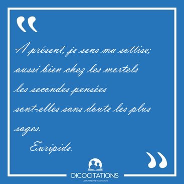 A pr�sent, je sens ma sottise; aussi bien chez les mortels les [...] - Euripide...